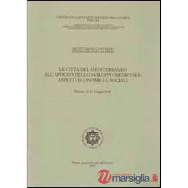 Città del Mediterraneo all'apogeo dello sviluppo medievale. Aspetti economici e sociali. Atti del 18° Convegno internazionale di