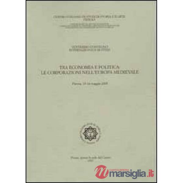 Tra economia e politica. Le corporazioni nell'Europa medievale. Atti del 20° Convegno internazionale di studi (Pistoia 13-16 mag