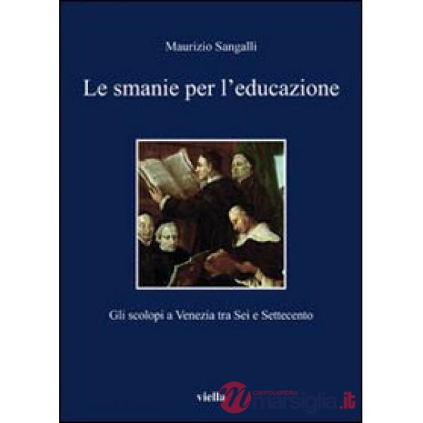 Smanie per l'educazione. Gli scolopi a Venezia tra Sei e Settecento (Le)