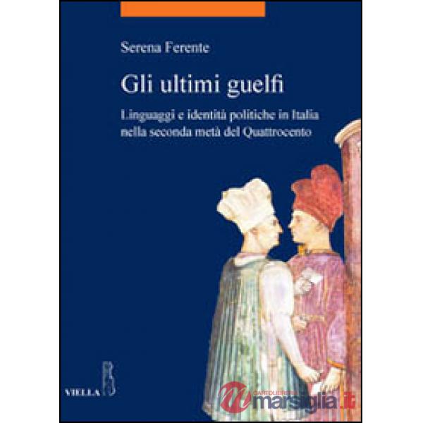 Ultimi guelfi. Linguaggi e identità politiche in Italia nella seconda metà del Quattrocento (Gli)