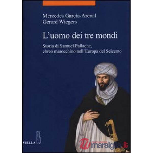 Uomo dei tre mondi. Storia di Samuel Pallache, ebreo marocchino nell'Europa del Seicento (L')