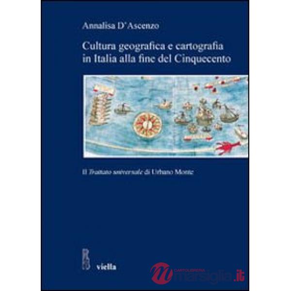 Cultura geografica e cartografia in Italia alla fine del Cinquecento. Il «Trattato universale» di Urbano Monte