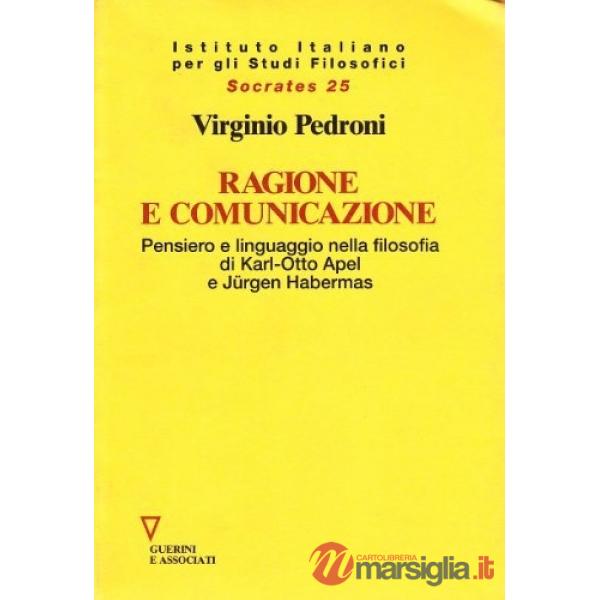 Ragione e comunicazione. Pensiero e linguaggio nella filosofia di Karl-Otto Apel e Jürgen Habermas