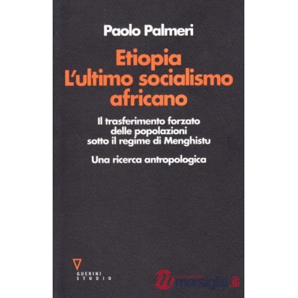 Etiopia. L'ultimo socialismo africano. Il trasferimento forzato delle popolazioni sotto il regime di Menghistu. Una ricerca antr