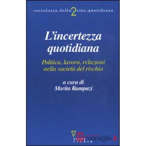 Incerto quotidiano. Politica, lavoro, relazioni nella società del rischio (L')