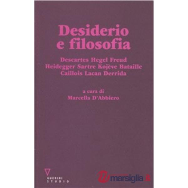 Desiderio e filosofia. Descartes, Hegel, Freud, Heidegger, Sartre, Kojève, Bataille, Caillois, Lacan, Derrida