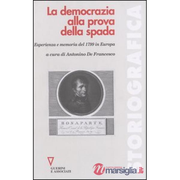Democrazia alla prova della spada. Esperienza e memoria del 1799 in Europa (La)