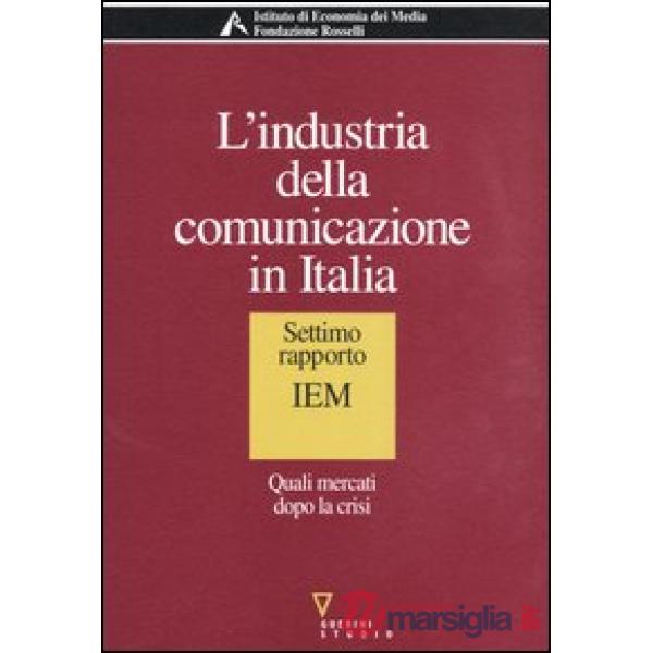 Industria della comunicazione in Italia. 7° rapporto IEM. Quali mercati dopo la crisi (L')
