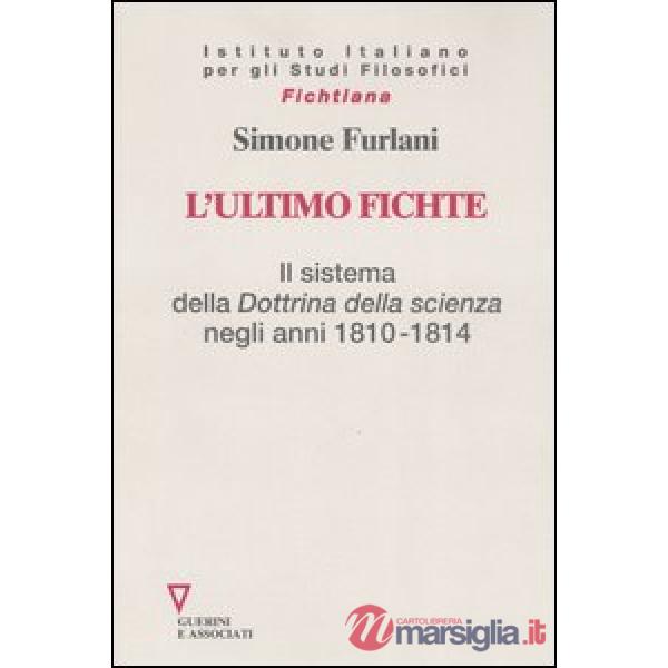 Ultimo Fichte. Il sistema della «Dottrina della scienza» negli anni 1810-1814 (L')
