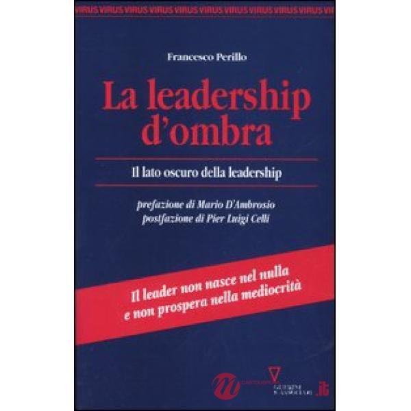 Leadership d'ombra. Il lato oscuro della leadership (La)
