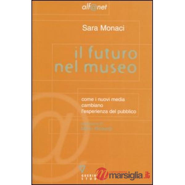 Futuro nel museo. Come i nuovi media cambiano l'esperienza del pubblico (Il)