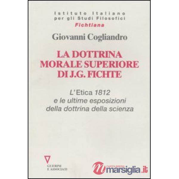 Dottrina morale superiore di J. G. Fichte. L' Etica 1812 e le ultime esposizioni della dottrina della scienza (La)