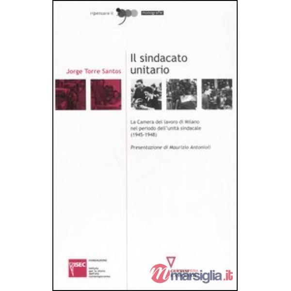 Sindacato unitario. La Camera del lavoro di Milano nel periodo dell'unità sindacale (1945-1948) (Il)