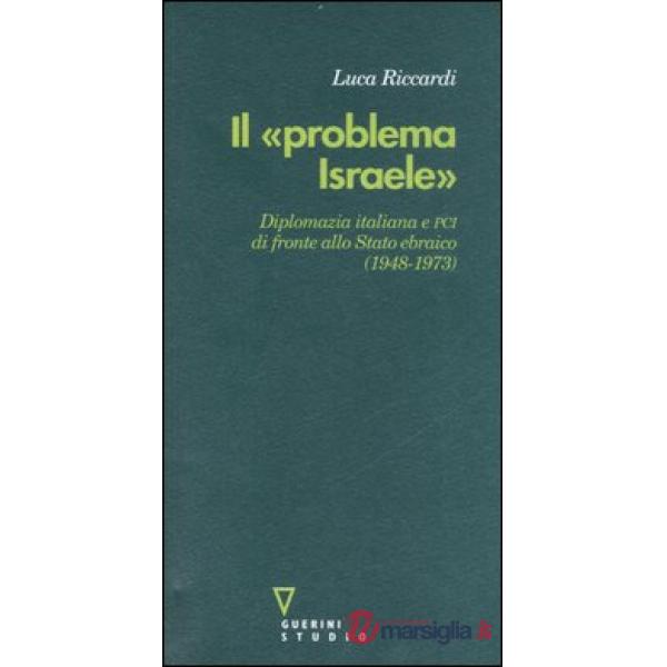 «problema Israele». Diplomazia italiana e PCI di fronte allo Stato ebraico (1948-1973) (Il)