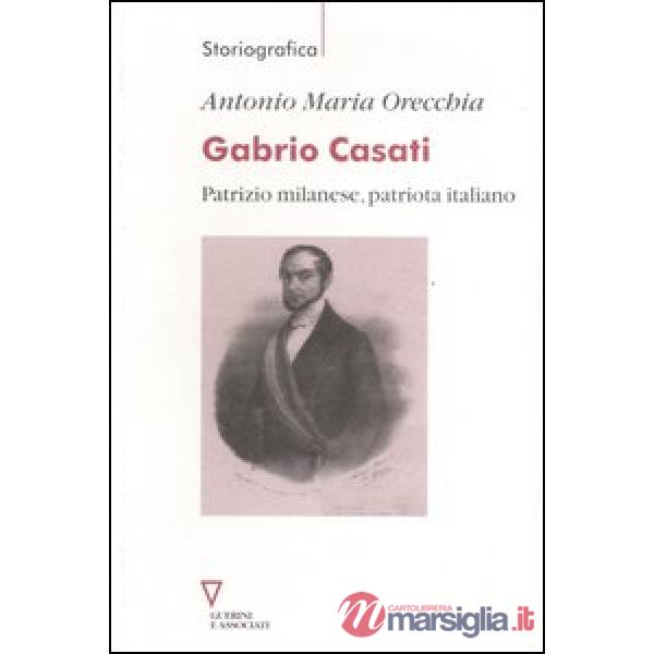 Gabrio Casati. Patrizio milanese, patriota italiano