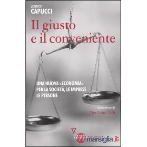 Giusto e il conveniente. Una nuova «economia» per la società, le imprese, le persone (Il)