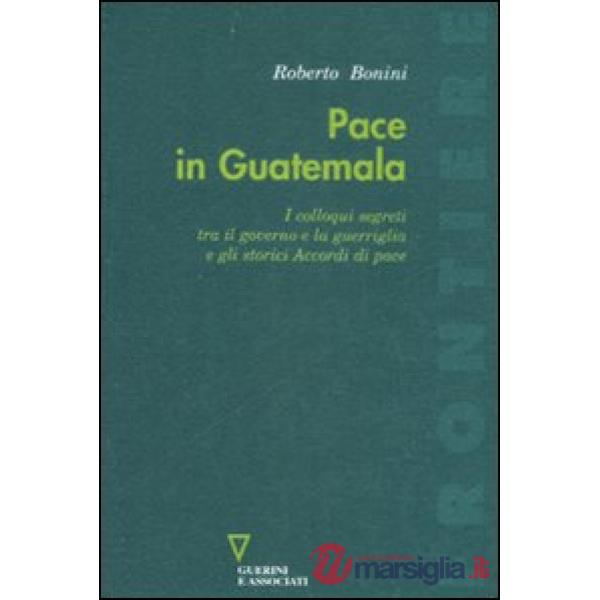 Pace in Guatemala. I colloqui segreti tra il governo e la guerriglia e gli storici Accordi di pace