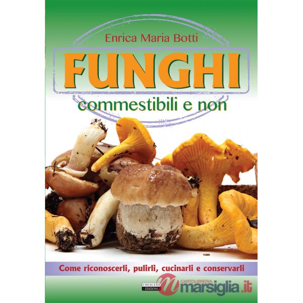 Funghi commestibili e non. Come riconoscerli, pulirli, cucinarli e conservarli