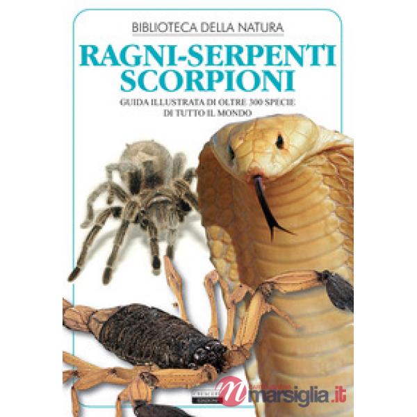 Ragni, serpenti, scorpioni. Guida illustrata di oltre 300 specie di tutto il mondo