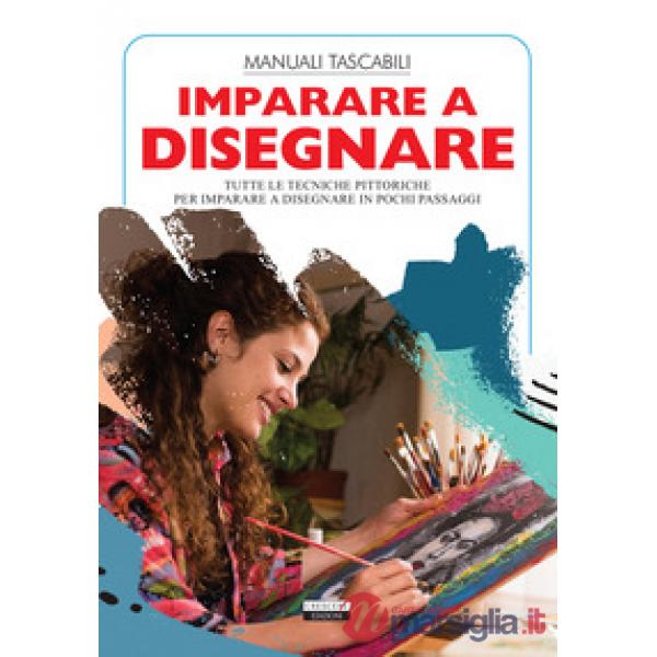 Imparare a disegnare. Tutte le tecniche pittoriche per imparare a disegnare in pochi passaggi