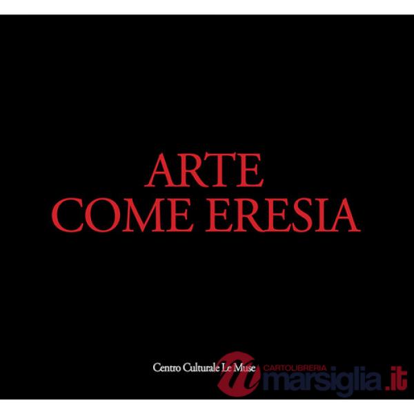 Arte come eresia. Catalogo della mostra (Andria, 30 novembre 2014-31 gennaio 2015). Ediz. illustrata
