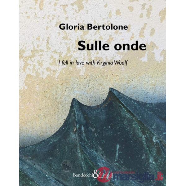 Gloria Bertolone. Sulle onde. I fell in love with Virginia Woolf. Catalogo della mostra (La Spezia, 24 giugno-10 settembre 2017)