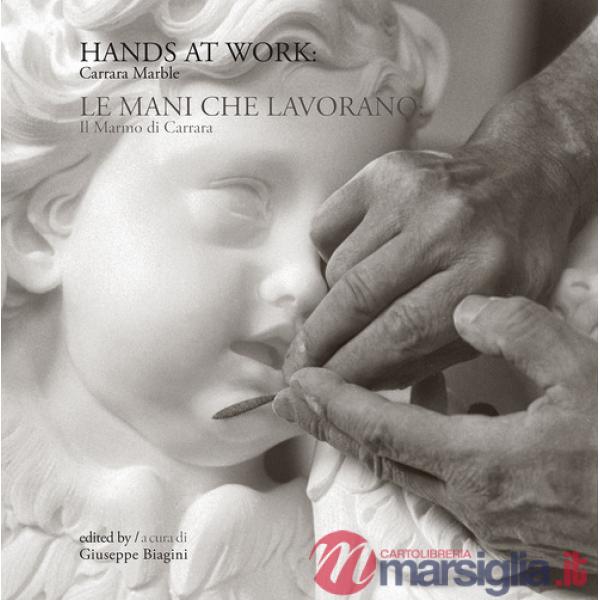 Hands at work: Carrara marble-Le mani che lavorano: il marmo di Carrara. Ediz. bilingue