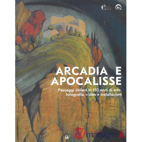 Arcadia e apocalisse. Paesaggi italiani in 150 anni di arte, fotografia, video e installazioni. Ediz. illustrata