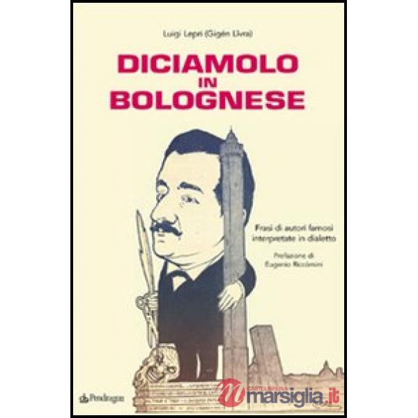 Diciamolo in bolognese. Frasi di autori famosi interpretate in dialetto