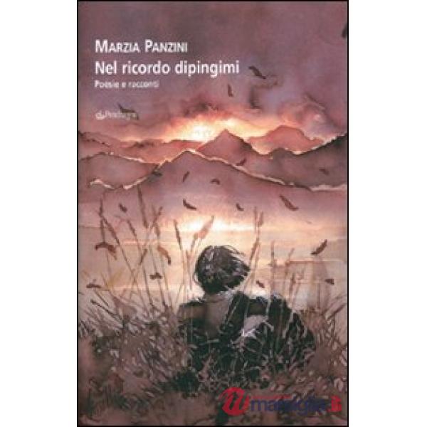 Nel ricordo dipingimi. Poesie e racconti