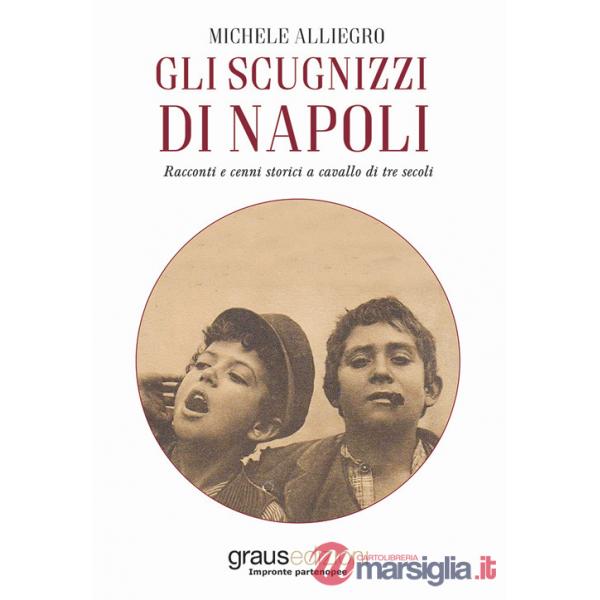 Scugnizzi di Napoli. Racconti e cenni storici a cavallo di tre secoli (Gli)