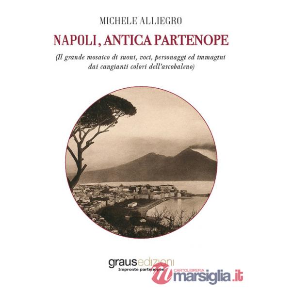 Napoli, antica Partenope (Il grande mosaico di suoni, voci, personaggi e immagini dai cangianti colori dell'arcobaleno)