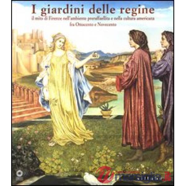 Giardini delle regine. Il mito di Firenze nell'ambiente preraffaellita e nella c