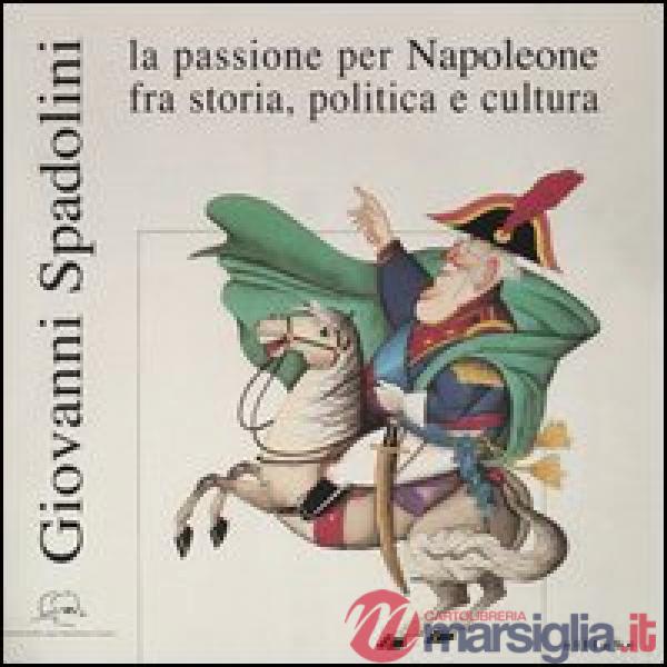 Giovanni Spadolini. La passione per Napoleone fra storia, politica e cultura. Catalogo della mostra (Portoferraio, 12 giugno-31 