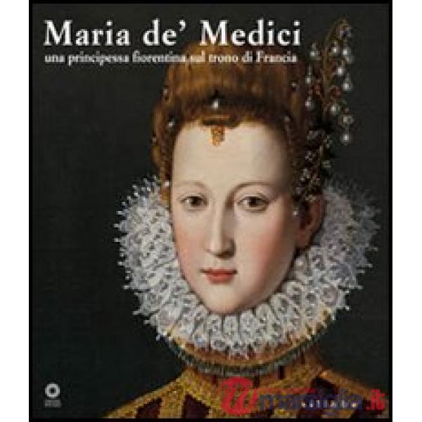Maria de' Medici. Una principessa fiorentina sul trono di Francia. Catalogo dell