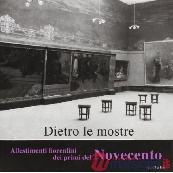 Dietro le mostre. Allestimenti fiorentini dei primi del Novecento. Catalogo della mostra (Firenze, Galleria degli Uffizi 14 marz