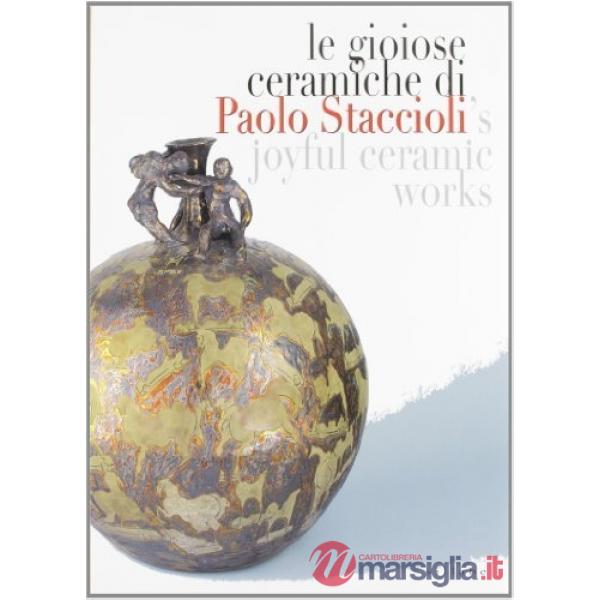 Gioiose ceramiche di Paolo Staccioli. Catalogo della mostra (Firenze, 28 ottobre 2005-giugno 2006). Ediz. italiana e inglese (Le