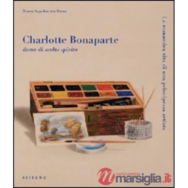 Charlotte Bonaparte dama di molto spirito. La romantica vita di una principessa artista. Catalogo della mostra. Ediz. illustrata