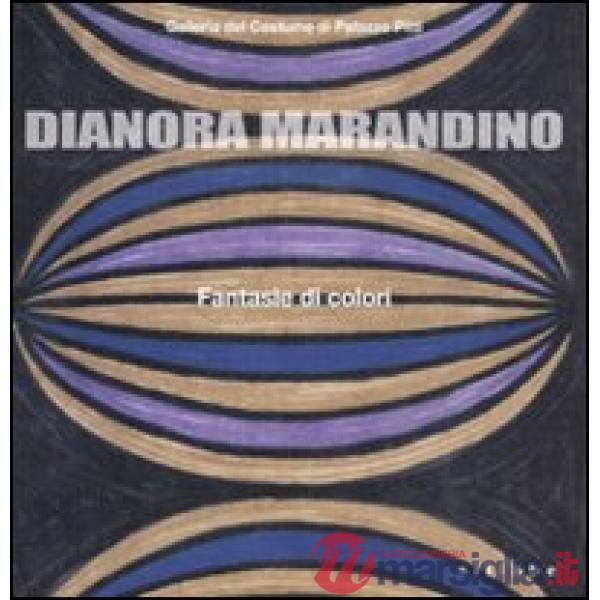 Dianora Marandino. Fantasie di colori. Catalogo della mostra (Firenze, 25 marzo-15 maggio 2011). Ediz. illustrata