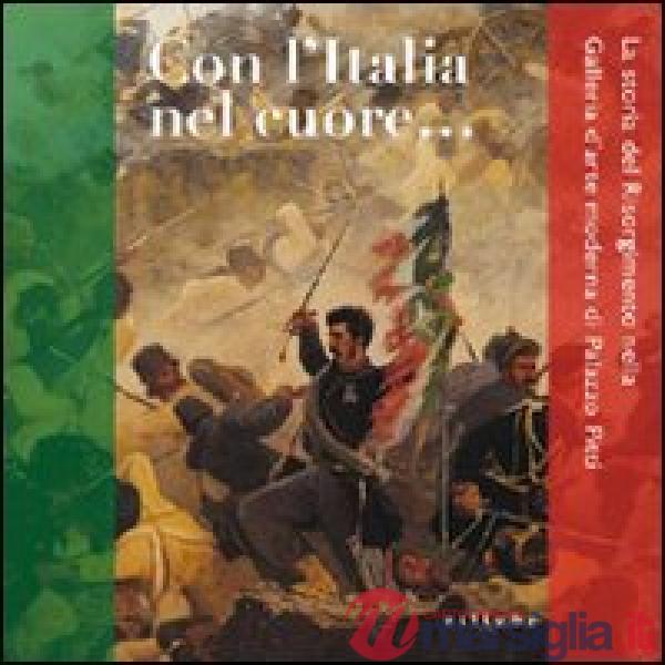 Con l'Italia nel cuore. La storia del Risorgimento nella galleria d'arte moderna di Palazzo Pitti. Ediz. illustrata