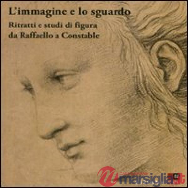 Immagine e lo sguardo. Ritratti e studi di figura da Raffaello a Constable. Cata