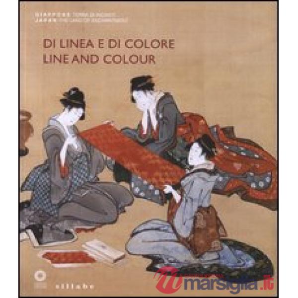 Di linea e di colore. Il Giappone, le sue arti e l'incontro con l'Occidente. Catalogo della mostra (Firenze, 3 aprile-1 luglio 2