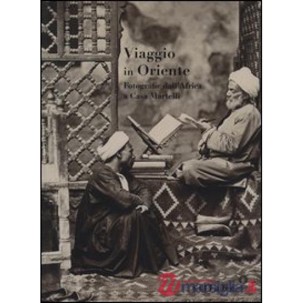 Viaggio in Oriente. Fotografie dall'Africa a casa Martelli. Catalogo della mostr