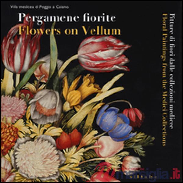 Pergamene fiorite. Pitture di fiori dalle collezioni medicee. Catalogo della mos