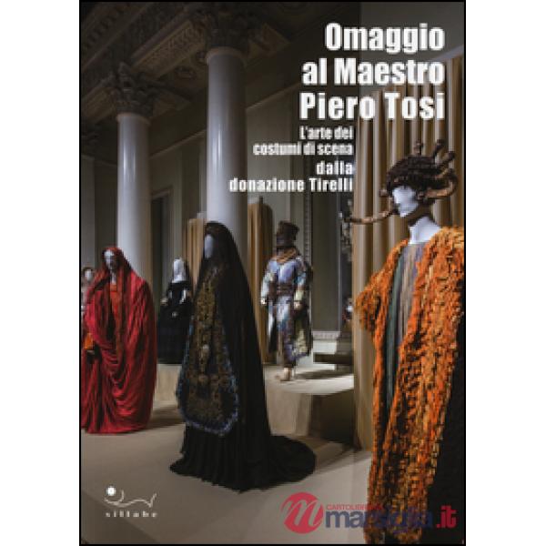 Omaggio al maestro Piero Tosi. L'arte dei costumi di scena dalla donazione Tirelli. Catalogo della mostra (Firenze, 1 ottobre 20