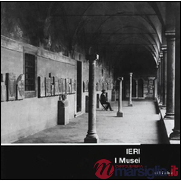 Ieri. I musei. Allestimenti storici dei musei fiorentini nelle immagini del gabi