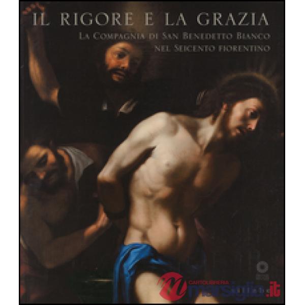 Rigore e la grazia. La compagnia di San Benedetto Bianco nel Seicento fiorentino