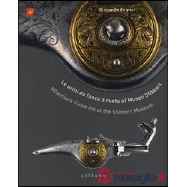 Armi da fuoco a ruota al museo Stibbert-Wheellock firearms at the Stibbert Museum. Ediz. bilingue (Le)