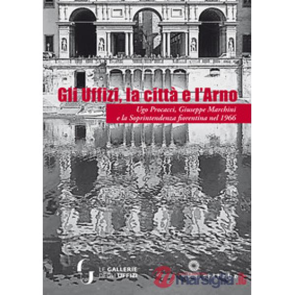 Uffizi, la città e l'Arno. Ugo Procacci, Giuseppe Marchini e la Soprintendenza f
