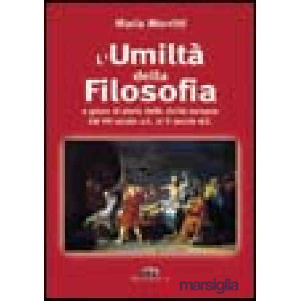 Umiltà della filosofia. La storia della filosofia dal VII secolo a. C. al II secolo d. C. (L')